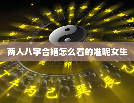两人八字合婚怎么看的准呢女生