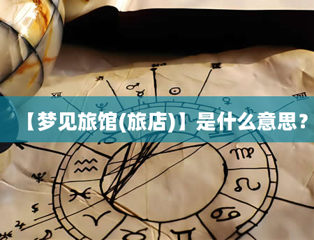 【梦见旅馆(旅店)】是什么意思？