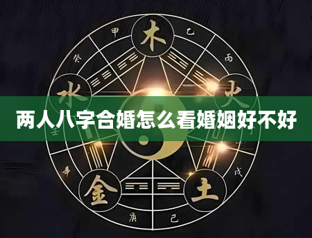 两人八字合婚怎么看婚姻好不好