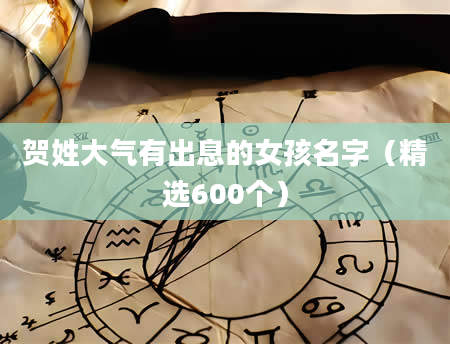 贺姓大气有出息的女孩名字（精选600个）
