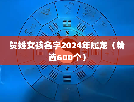 贺姓女孩名字2024年属龙（精选600个）