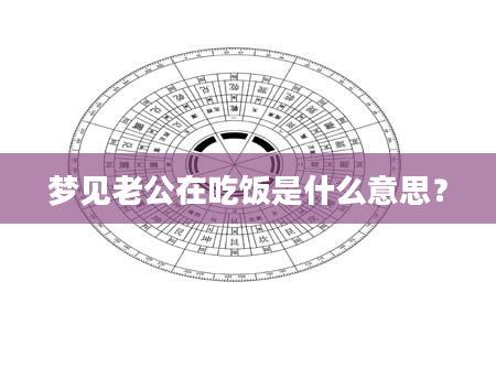 梦见老公在吃饭是什么意思？