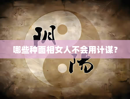 哪些种面相女人不会用计谋？