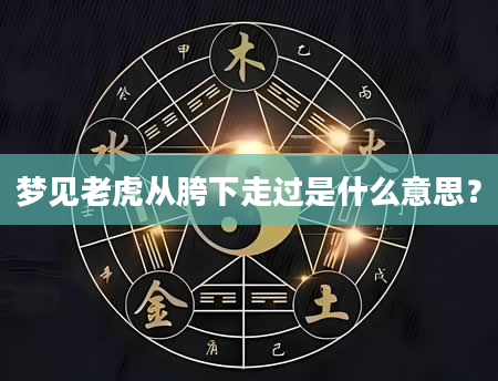 梦见老虎从胯下走过是什么意思？