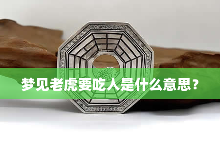 梦见老虎要吃人是什么意思？