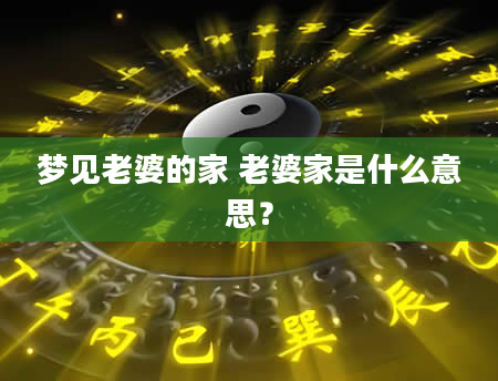 梦见老婆的家 老婆家是什么意思？