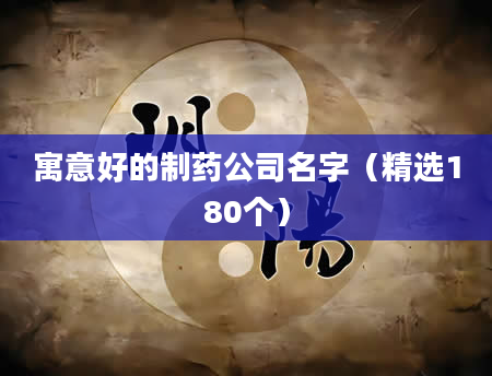 寓意好的制药公司名字（精选180个）