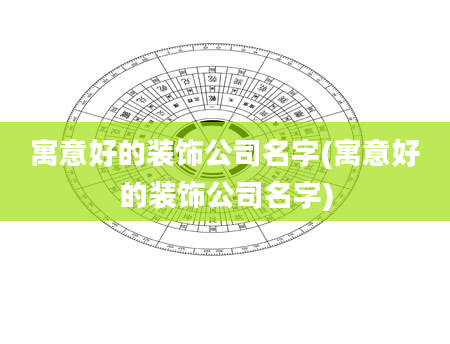 寓意好的装饰公司名字(寓意好的装饰公司名字)