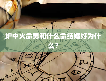 炉中火命男和什么命结婚好为什么？