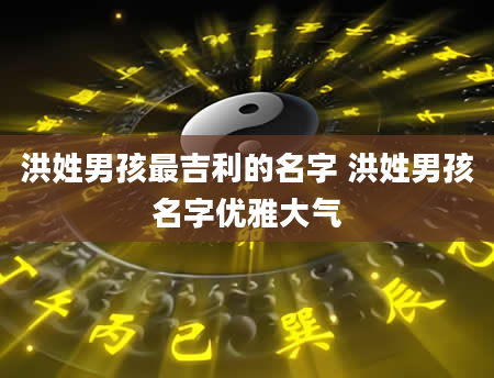 洪姓男孩最吉利的名字 洪姓男孩名字优雅大气