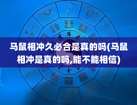 马鼠相冲久必合是真的吗(马鼠相冲是真的吗,能不能相信)