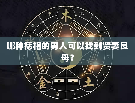 哪种痣相的男人可以找到贤妻良母？