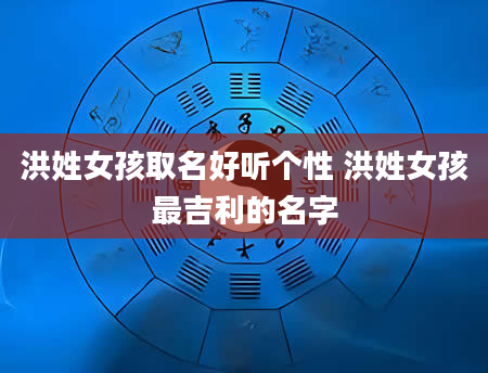 洪姓女孩取名好听个性 洪姓女孩最吉利的名字