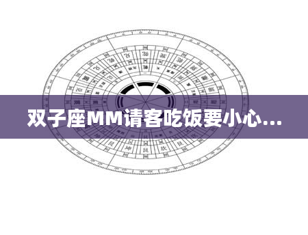 双子座MM请客吃饭要小心…