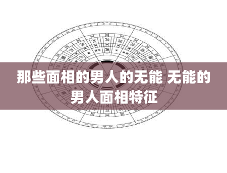那些面相的男人的无能 无能的男人面相特征