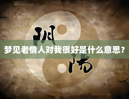 梦见老情人对我很好是什么意思？