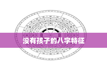 没有孩子的八字特征