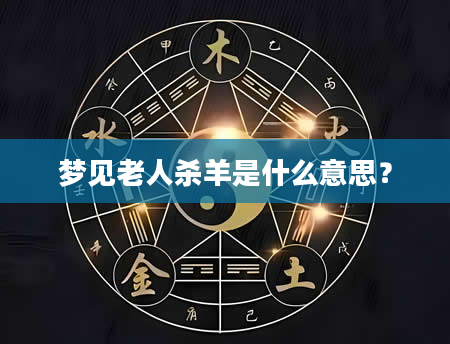 梦见老人杀羊是什么意思？