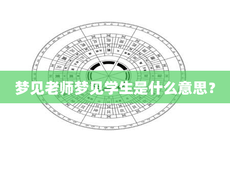 梦见老师梦见学生是什么意思？