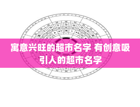 寓意兴旺的超市名字 有创意吸引人的超市名字