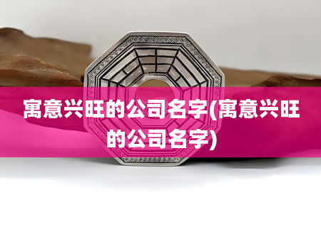 寓意兴旺的公司名字(寓意兴旺的公司名字)