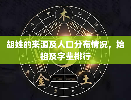 胡姓的来源及人口分布情况，始祖及字辈排行