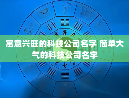 寓意兴旺的科技公司名字 简单大气的科技公司名字