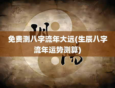 免费测八字流年大远(生辰八字流年运势测算)