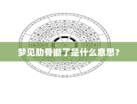 梦见肋骨断了是什么意思？