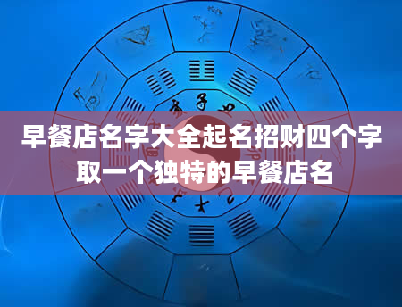 早餐店名字大全起名招财四个字 取一个独特的早餐店名