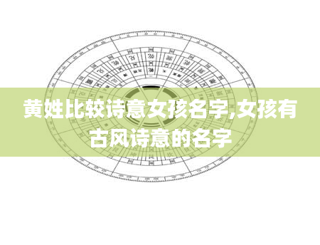 黄姓比较诗意女孩名字,女孩有古风诗意的名字