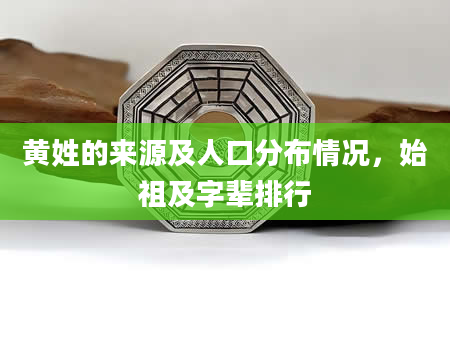 黄姓的来源及人口分布情况，始祖及字辈排行
