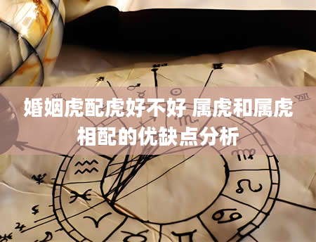 婚姻虎配虎好不好 属虎和属虎相配的优缺点分析