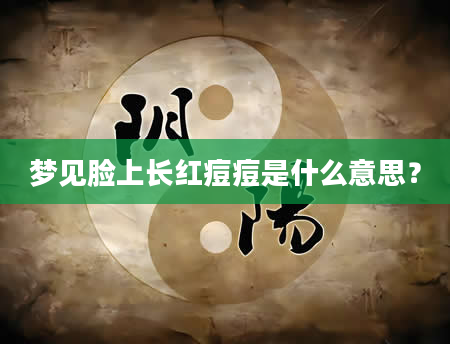 梦见脸上长红痘痘是什么意思？