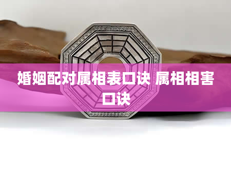 婚姻配对属相表口诀 属相相害口诀