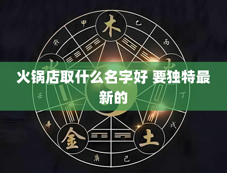火锅店取什么名字好 要独特最新的
