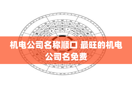 机电公司名称顺口 最旺的机电公司名免费