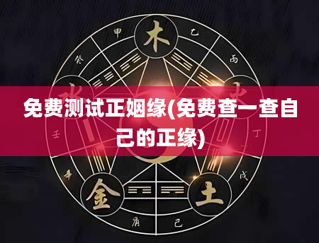 免费测试正姻缘(免费查一查自己的正缘)