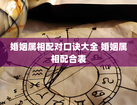 婚姻属相配对口诀大全 婚姻属相配合表