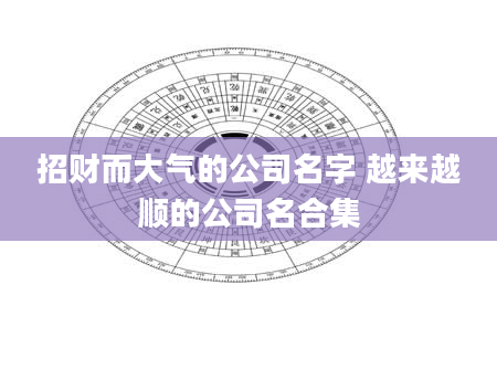 招财而大气的公司名字 越来越顺的公司名合集