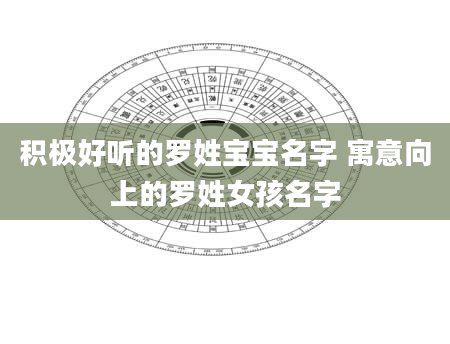 积极好听的罗姓宝宝名字 寓意向上的罗姓女孩名字