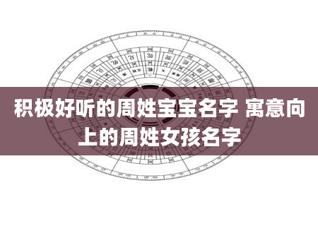 积极好听的周姓宝宝名字 寓意向上的周姓女孩名字