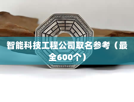 智能科技工程公司取名参考（最全600个）