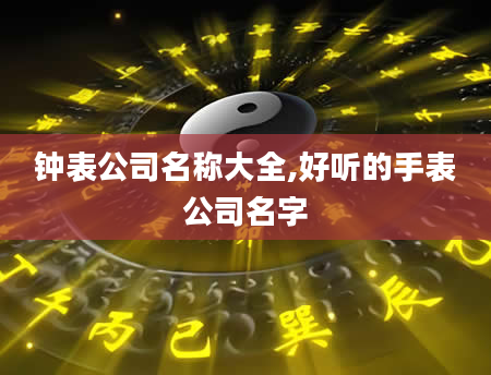 钟表公司名称大全,好听的手表公司名字