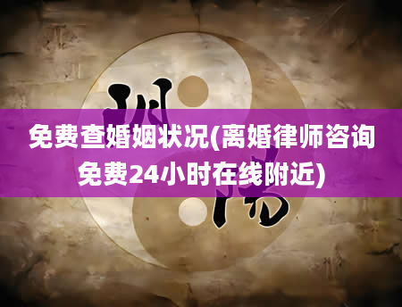 免费查婚姻状况(离婚律师咨询免费24小时在线附近)