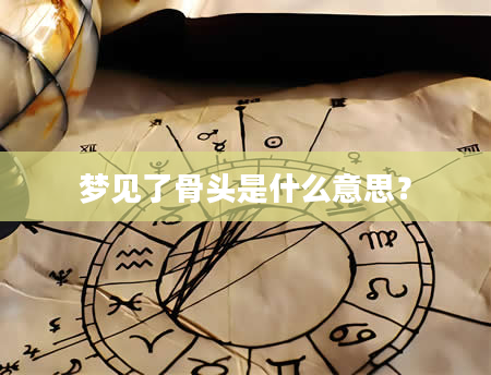 梦见了骨头是什么意思？