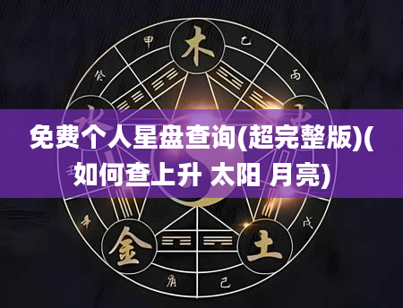 免费个人星盘查询(超完整版)(如何查上升 太阳 月亮)