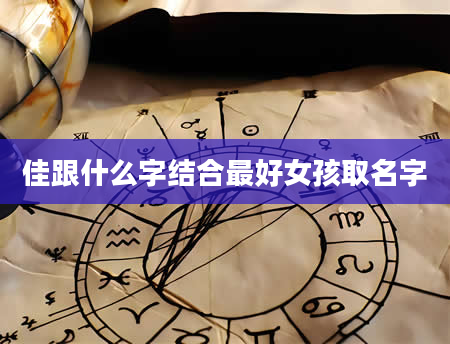 佳跟什么字结合最好女孩取名字