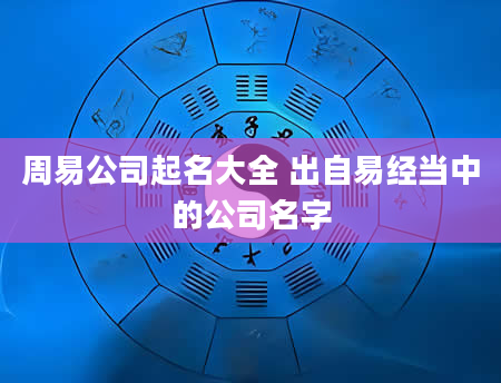 周易公司起名大全 出自易经当中的公司名字