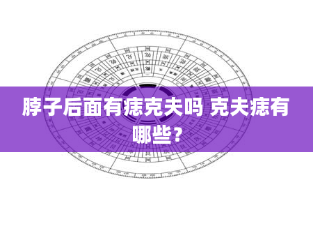 脖子后面有痣克夫吗 克夫痣有哪些？